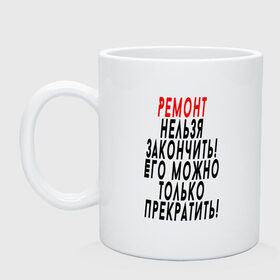 Кружка с принтом Ремонт нельзя закончить! в Рязани, керамика | объем — 330 мл, диаметр — 80 мм. Принт наносится на бока кружки, можно сделать два разных изображения | 12 августа | день строителя