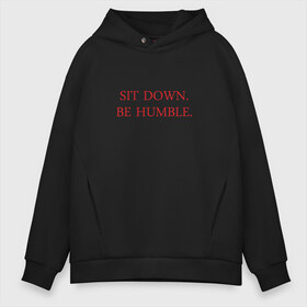 Мужское худи Oversize хлопок с принтом Sit down be humble в Рязани, френч-терри — 70% хлопок, 30% полиэстер. Мягкий теплый начес внутри —100% хлопок | боковые карманы, эластичные манжеты и нижняя кромка, капюшон на магнитной кнопке | Тематика изображения на принте: humble | kendrick lamar | кендрик ламар