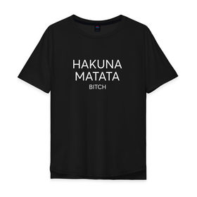 Мужская футболка хлопок Oversize с принтом HAKUNA MATATA в Рязани, 100% хлопок | свободный крой, круглый ворот, “спинка” длиннее передней части | hakuna matata | надписи | пафосные