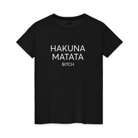Женская футболка хлопок с принтом HAKUNA MATATA в Рязани, 100% хлопок | прямой крой, круглый вырез горловины, длина до линии бедер, слегка спущенное плечо | Тематика изображения на принте: hakuna matata | надписи | пафосные