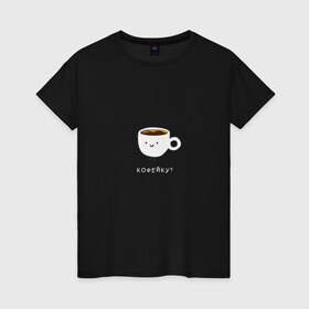 Женская футболка хлопок с принтом Кофейку? в Рязани, 100% хлопок | прямой крой, круглый вырез горловины, длина до линии бедер, слегка спущенное плечо | кофе | кофеек | кофейку | милота | смайл | чашка кофе