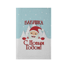 Обложка для паспорта матовая кожа с принтом Бабушке в Рязани, натуральная матовая кожа | размер 19,3 х 13,7 см; прозрачные пластиковые крепления | бабушка | бабушке | дед мороз | елка | зима | любимой | новогодние | новый год | олень | рождество | с новым годом | самой | снег | снеговик