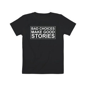 Детская футболка хлопок с принтом Bad choices make good stories в Рязани, 100% хлопок | круглый вырез горловины, полуприлегающий силуэт, длина до линии бедер | Тематика изображения на принте: английский | выбор | высказывание | делает | истории | приключения | хорошие | цитата