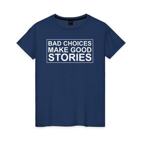 Женская футболка хлопок с принтом Bad choices make good stories в Рязани, 100% хлопок | прямой крой, круглый вырез горловины, длина до линии бедер, слегка спущенное плечо | английский | выбор | высказывание | делает | истории | приключения | хорошие | цитата