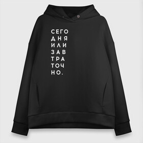 Женское худи Oversize хлопок с принтом #сегодняилизавтраточно в Рязани, френч-терри — 70% хлопок, 30% полиэстер. Мягкий теплый начес внутри —100% хлопок | боковые карманы, эластичные манжеты и нижняя кромка, капюшон на магнитной кнопке | amoralis | amoralisda | аморалис | вечный студент | лень | мысли | философия | фитнес | цитаты