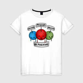 Женская футболка хлопок с принтом Be positive! в Рязани, 100% хлопок | прямой крой, круглый вырез горловины, длина до линии бедер, слегка спущенное плечо | electron | neutron | proton | атомы | молекулы | негатив | нейтрон | позитив | протон | физика | частицы | электрон