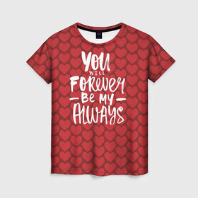 Женская футболка 3D с принтом You`ll forever be my в Рязани, 100% полиэфир ( синтетическое хлопкоподобное полотно) | прямой крой, круглый вырез горловины, длина до линии бедер | heart | love | valentines day | день святого валентина | любовь | сердечки