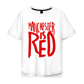 Мужская футболка хлопок Oversize с принтом Manchester is Red в Рязани, 100% хлопок | свободный крой, круглый ворот, “спинка” длиннее передней части | de gea | fellaini | lukaku | manchester | manchester united | mufc | rooney | де хеа | лукаку | манчестер | манчестер юнайтед | феллайни | футбол