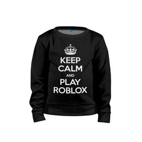 Детский свитшот хлопок с принтом Keep Calm and Play Roblox в Рязани, 100% хлопок | круглый вырез горловины, эластичные манжеты, пояс и воротник | game | keep calm | logo | play roblox | roblox | детский | замолчи | заткнись | играй | кип калм | лого | логотип | надпись | ребенку | ребенок | роблокс