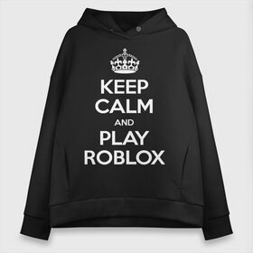 Женское худи Oversize хлопок с принтом Keep Calm and Play Roblox в Рязани, френч-терри — 70% хлопок, 30% полиэстер. Мягкий теплый начес внутри —100% хлопок | боковые карманы, эластичные манжеты и нижняя кромка, капюшон на магнитной кнопке | game | keep calm | logo | play roblox | roblox | детский | замолчи | заткнись | играй | кип калм | лого | логотип | надпись | ребенку | ребенок | роблокс