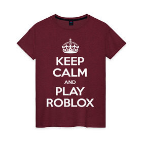 Женская футболка хлопок с принтом Keep Calm and Play Roblox в Рязани, 100% хлопок | прямой крой, круглый вырез горловины, длина до линии бедер, слегка спущенное плечо | game | keep calm | logo | play roblox | roblox | детский | замолчи | заткнись | играй | кип калм | лого | логотип | надпись | ребенку | ребенок | роблокс