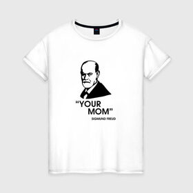 Женская футболка хлопок с принтом Your Mom в Рязани, 100% хлопок | прямой крой, круглый вырез горловины, длина до линии бедер, слегка спущенное плечо | зигмунд фрейд | личность | мама | псих | психиатр | психилог | психология | сознание | юмор
