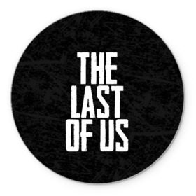 Коврик для мышки круглый с принтом THE LAST OF US в Рязани, резина и полиэстер | круглая форма, изображение наносится на всю лицевую часть | gamer | player | stels | the last of us | the last of us part 2 | бегун | джоэл | каннибалы | охотники | сталкер | топляк | цикады | щелкун | элли