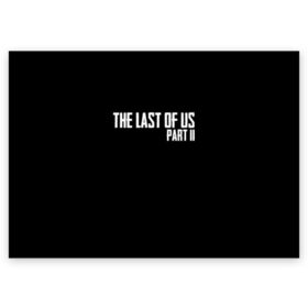 Поздравительная открытка с принтом THE LAST OF US в Рязани, 100% бумага | плотность бумаги 280 г/м2, матовая, на обратной стороне линовка и место для марки
 | gamer | player | stels | the last of us | the last of us part 2 | бегун | джоэл | каннибалы | охотники | сталкер | топляк | цикады | щелкун | элли