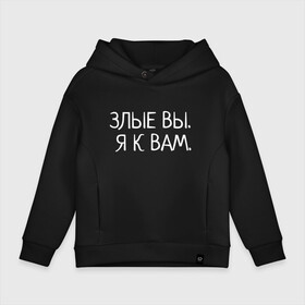 Детское худи Oversize хлопок с принтом Злые вы. Я к вам. в Рязани, френч-терри — 70% хлопок, 30% полиэстер. Мягкий теплый начес внутри —100% хлопок | боковые карманы, эластичные манжеты и нижняя кромка, капюшон на магнитной кнопке | злые вы | надпись | о себе | прикол | прикольная надпись | смешная надпись | статусы | юмор | я к вам