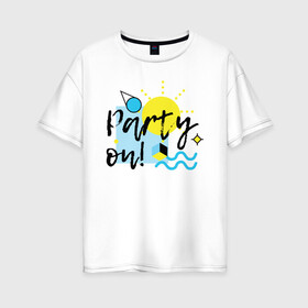 Женская футболка хлопок Oversize с принтом Party on в Рязани, 100% хлопок | свободный крой, круглый ворот, спущенный рукав, длина до линии бедер
 | party on | бар | отдых | пляж | путешествие | солнце | тусовка