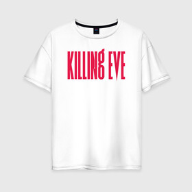 Женская футболка хлопок Oversize с принтом Killing Eve logo в Рязани, 100% хлопок | свободный крой, круглый ворот, спущенный рукав, длина до линии бедер
 | Тематика изображения на принте: eve | killing eve | oksana astankova | villanelle | вилланель | ева | оксана