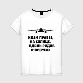 Женская футболка хлопок с принтом Идем правее на солнце в Рязани, 100% хлопок | прямой крой, круглый вырез горловины, длина до линии бедер, слегка спущенное плечо | airbus | вдоль | георгий мурзин | дамир | идем | крушение | кукуруза | кукурузы | на солнце | пилота | правее | рядов | самолет | слова | цитата | юсупов