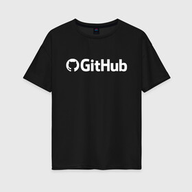 Женская футболка хлопок Oversize с принтом GitHub в Рязани, 100% хлопок | свободный крой, круглый ворот, спущенный рукав, длина до линии бедер
 | git hub | github | it | кодинг | программист