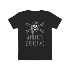 Детская футболка хлопок с принтом A pirate`s life for me в Рязани, 100% хлопок | круглый вырез горловины, полуприлегающий силуэт, длина до линии бедер | a pirates life for me | jolly roger | pirate | skull | веселый роджер | пират | пиратская жизнь | пираты | череп | череп и кости