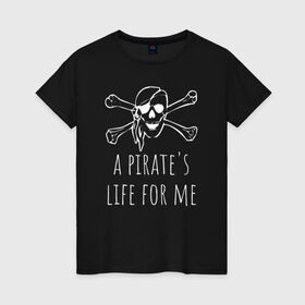 Женская футболка хлопок с принтом A pirate`s life for me в Рязани, 100% хлопок | прямой крой, круглый вырез горловины, длина до линии бедер, слегка спущенное плечо | a pirates life for me | jolly roger | pirate | skull | веселый роджер | пират | пиратская жизнь | пираты | череп | череп и кости