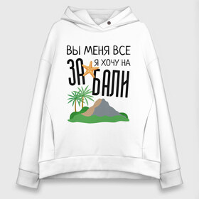 Женское худи Oversize хлопок с принтом Вы меня все ЗА я хочу на БАЛИ в Рязани, френч-терри — 70% хлопок, 30% полиэстер. Мягкий теплый начес внутри —100% хлопок | боковые карманы, эластичные манжеты и нижняя кромка, капюшон на магнитной кнопке | brother | brothers | hip | hop | music | new | rap | rnb | бали | брат | братья | вы меня все | гаязов | гаязовы | ильяс | кредо | музыка | новый | рнб | рэп | тимур | туман | хип | хоп | хочу