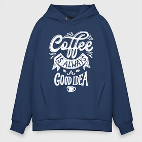 Мужское худи Oversize хлопок с принтом Coffee is always a good idea в Рязани, френч-терри — 70% хлопок, 30% полиэстер. Мягкий теплый начес внутри —100% хлопок | боковые карманы, эластичные манжеты и нижняя кромка, капюшон на магнитной кнопке | Тематика изображения на принте: cofe | coffe | coffee | кофе | кофеин