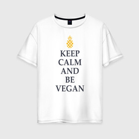 Женская футболка хлопок Oversize с принтом Keep calm and be vegan в Рязани, 100% хлопок | свободный крой, круглый ворот, спущенный рукав, длина до линии бедер
 | keep calm and be vegan | vegaan | vegan | vegetables | vegetarian | ананас | веган | вегатерианец | вегетарианец | заткнись и будь веганом | зож | йога | медитация | овощи | экология | я веган