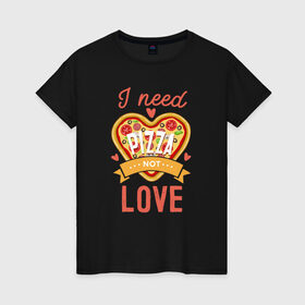 Женская футболка хлопок с принтом i need pizza not love в Рязани, 100% хлопок | прямой крой, круглый вырез горловины, длина до линии бедер, слегка спущенное плечо | 14 февраля | антивалентин | день святого  валентина | любовь | подарок