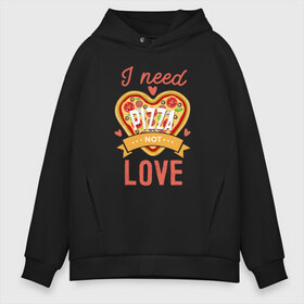 Мужское худи Oversize хлопок с принтом i need pizza not love в Рязани, френч-терри — 70% хлопок, 30% полиэстер. Мягкий теплый начес внутри —100% хлопок | боковые карманы, эластичные манжеты и нижняя кромка, капюшон на магнитной кнопке | 14 февраля | антивалентин | день святого  валентина | любовь | подарок