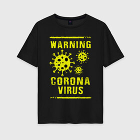 Женская футболка хлопок Oversize с принтом Warning Corona Virus в Рязани, 100% хлопок | свободный крой, круглый ворот, спущенный рукав, длина до линии бедер
 | 2019 | 2019 ncov | 2020 | corona | coronavirus | market | ncov | pneumonia | seafood | virus | warning | wuhan | вирус | внимание | китай | коронавирус | осторожно | ухань | уханьский коронавирус | штамм