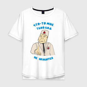 Мужская футболка хлопок Oversize с принтом Вид твой не нравится  в Рязани, 100% хлопок | свободный крой, круглый ворот, “спинка” длиннее передней части | вид не нравится | врач | дурка | клиника | медбрат | медик | мем | мем врач | мем дурка | мем клиника