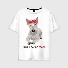 Женская футболка хлопок Oversize с принтом Bull terrier Mom в Рязани, 100% хлопок | свободный крой, круглый ворот, спущенный рукав, длина до линии бедер
 | бультерьер | собака | собачник