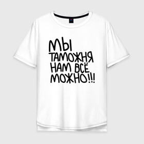 Мужская футболка хлопок Oversize с принтом Мы таможня нам всё можно!!! в Рязани, 100% хлопок | свободный крой, круглый ворот, “спинка” длиннее передней части | Тематика изображения на принте: 23 февраля | army | армия | войска | герб | граница | зеленый | знак | камуфляж | кгб | медаль | надпись | орел | пв | петлицы | погран | погранвойска | погранец | погранична | пограничник | пограничные