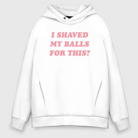 Мужское худи Oversize хлопок с принтом I shaved my balls for this? в Рязани, френч-терри — 70% хлопок, 30% полиэстер. Мягкий теплый начес внутри —100% хлопок | боковые карманы, эластичные манжеты и нижняя кромка, капюшон на магнитной кнопке | i shaved my balls for this рене монтойя | харли квинн | хищные птицы | я побрил свои яйца для этого