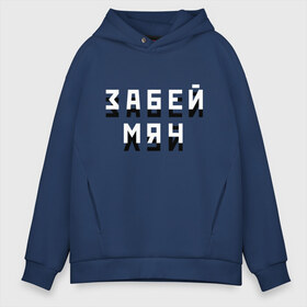 Мужское худи Oversize хлопок с принтом Забей мяч! в Рязани, френч-терри — 70% хлопок, 30% полиэстер. Мягкий теплый начес внутри —100% хлопок | боковые карманы, эластичные манжеты и нижняя кромка, капюшон на магнитной кнопке | Тематика изображения на принте: забей | забудь | мат | мяч | пофиг | тень | футбол