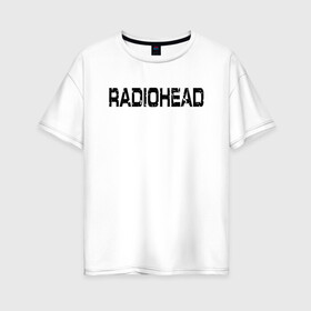 Женская футболка хлопок Oversize с принтом Radiohead в Рязани, 100% хлопок | свободный крой, круглый ворот, спущенный рукав, длина до линии бедер
 | radiohead | thomas edward yorke | альтернативный рок | арт рок | джонни гринвуд | инди рок | колин гринвуд | том йорк | фил селуэй | эд о’брайен | экспериментальный рок | электронная музыка