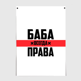 Постер с принтом Баба всегда права в Рязани, 100% бумага
 | бумага, плотность 150 мг. Матовая, но за счет высокого коэффициента гладкости имеет небольшой блеск и дает на свету блики, но в отличии от глянцевой бумаги не покрыта лаком | Тематика изображения на принте: 14 февраля | 29 ноября | 8 марта | баба | бабенка | бабища | всегда права | девочка | девушка | девушке | день матери | жене | женщина | женщине | красная полоса | любимой | мама | маме | мать | на праздник