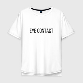 Мужская футболка хлопок Oversize с принтом EYE CONTACT в Рязани, 100% хлопок | свободный крой, круглый ворот, “спинка” длиннее передней части | Тематика изображения на принте: contact | eye | eyes | глазной | груди | грудь | зрительный | контакт | на | надпись | не | простая | смотри