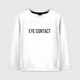 Детский лонгслив хлопок с принтом EYE CONTACT в Рязани, 100% хлопок | круглый вырез горловины, полуприлегающий силуэт, длина до линии бедер | Тематика изображения на принте: contact | eye | eyes | глазной | груди | грудь | зрительный | контакт | на | надпись | не | простая | смотри