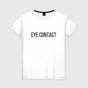 Женская футболка хлопок с принтом EYE CONTACT в Рязани, 100% хлопок | прямой крой, круглый вырез горловины, длина до линии бедер, слегка спущенное плечо | Тематика изображения на принте: contact | eye | eyes | глазной | груди | грудь | зрительный | контакт | на | надпись | не | простая | смотри