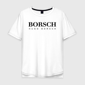 Мужская футболка хлопок Oversize с принтом BORSCH hugo borsch в Рязани, 100% хлопок | свободный крой, круглый ворот, “спинка” длиннее передней части | Тематика изображения на принте: borsch | boss | hugo borsch | hugo boss | антибренд | борщ | босс | бренд | брендовый | брэнд | знак | значок | как | лого | логотип | пародия | прикол | салон | салоновский | символ | фирменный | хуго