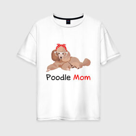 Женская футболка хлопок Oversize с принтом Мама пуделя в Рязани, 100% хлопок | свободный крой, круглый ворот, спущенный рукав, длина до линии бедер
 | мама | пес | пудель | собака | щенок