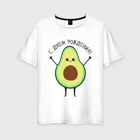 Женская футболка хлопок Oversize с принтом Авокадо С днём рождения! в Рязани, 100% хлопок | свободный крой, круглый ворот, спущенный рукав, длина до линии бедер
 | avocado | день варенья | день рождения | др | еда | милый авокадо | прикольная картинка | фрукт
