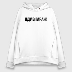 Женское худи Oversize хлопок с принтом иду в гараж в Рязани, френч-терри — 70% хлопок, 30% полиэстер. Мягкий теплый начес внутри —100% хлопок | боковые карманы, эластичные манжеты и нижняя кромка, капюшон на магнитной кнопке | авто | автомобили | автосервис | гараж | для мужиков | мастерская | машины | надписи | прикол | смешные надписи