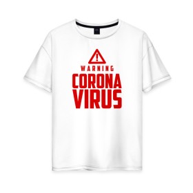 Женская футболка хлопок Oversize с принтом Warning Coronavirus в Рязани, 100% хлопок | свободный крой, круглый ворот, спущенный рукав, длина до линии бедер
 | Тематика изображения на принте: 2019   ncov | coronavirus | covid | covid 19 | ncov | virus | арт | биологическая опасность | болезнь | вирус | знак | карантин | корона | коронавирус | короновирус | мем | мой руки | оставайся дома | пандемия | помой руки