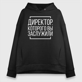 Женское худи Oversize хлопок с принтом Директор которого заслужили в Рязани, френч-терри — 70% хлопок, 30% полиэстер. Мягкий теплый начес внутри —100% хлопок | боковые карманы, эластичные манжеты и нижняя кромка, капюшон на магнитной кнопке | босс. шеф | директор | коллега | коллеге | офис | офисный планктон | офисный работник | подарок коллеге | работа | юмор | юмор коллеге