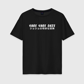 Женская футболка хлопок Oversize с принтом YARE YARE DAZE в Рязани, 100% хлопок | свободный крой, круглый ворот, спущенный рукав, длина до линии бедер
 | adventure | jojo | jojo s bizarre | jojo’s bizarre adventure | killer queen | yare yare daze | аниме | джоджо | манга | невероятные приключения джоджо | яре яре дазе