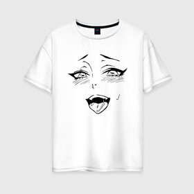 Женская футболка хлопок Oversize с принтом AHEGAO FACE в Рязани, 100% хлопок | свободный крой, круглый ворот, спущенный рукав, длина до линии бедер
 | ahegao | kawai | kowai | oppai | otaku | senpai | sugoi | waifu | yandere | ахегао | ковай | отаку | сенпай | яндере