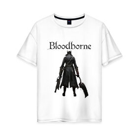 Женская футболка хлопок Oversize с принтом Bloodborne. в Рязани, 100% хлопок | свободный крой, круглый ворот, спущенный рукав, длина до линии бедер
 | bloodborne | bloodborne 2 | esport | game | playstation | бладборн | игра | киберспорт | киберспортсмен | порождение крови